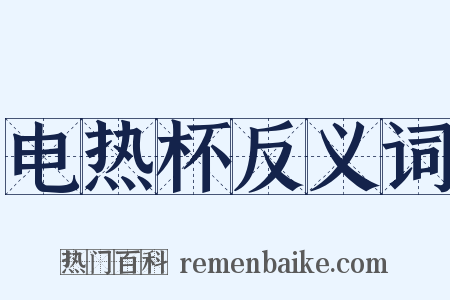 电热杯反义词是什么意思的图片